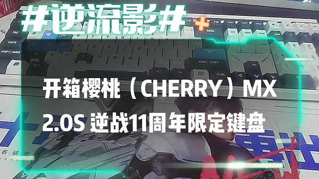 逆流影667：开箱樱桃（CHERRY）MX2.0S 逆战11周年限定键盘