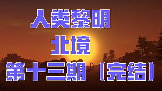 人類黎明：北境-第十三期(完結(jié))