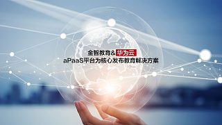 金智教育與華為云 aPaaS平臺為核心，發(fā)布教育解決方案