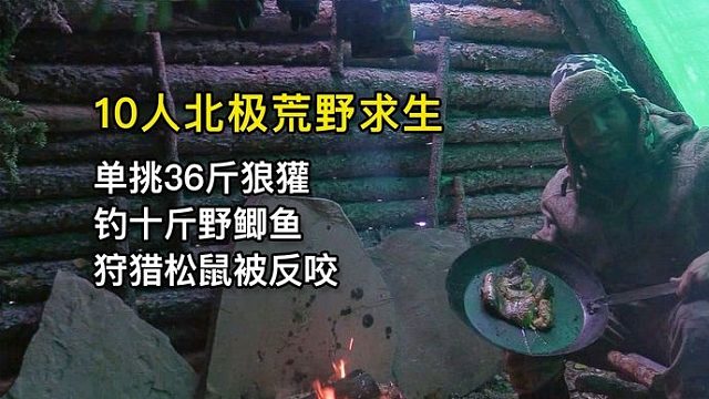 10人北极荒野求生，单挑36斤狼獾、钓十斤野鲫鱼、狩猎松鼠遭反咬