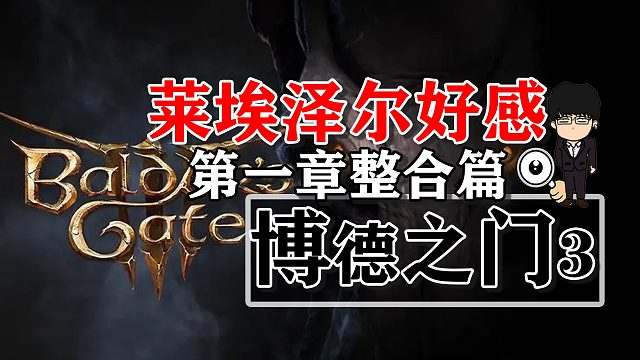 莱埃泽尔好感度提升第一章整合篇！博德之门3攻略-角色篇