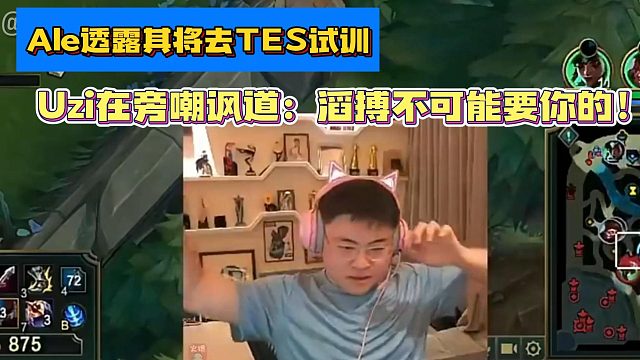 爆！Ale透露其将去TES试训 Uzi在旁嘲讽道：滔搏不可能要你的！