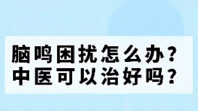 脑鸣困扰怎么办？中医可以治好吗？