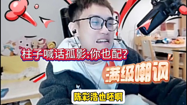 柱子嚣张喊话孤影:就凭你也配？
你孤影有什么实力啊