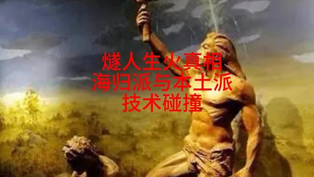 燧人生火真相，海归派与本土派的技术碰撞