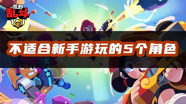 荒野乱斗：盘点那些不适合新手游玩的角色，萌新必看！