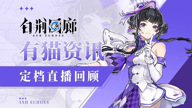 【有猫资讯】省流侠登场！白荆回廊定档直播整理回顾