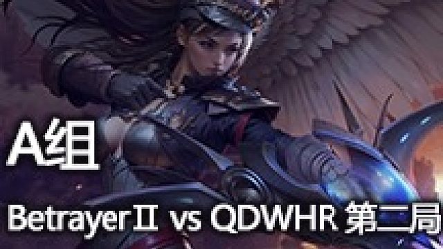 A组  BetrayerⅡ vs QDWHR 第二局