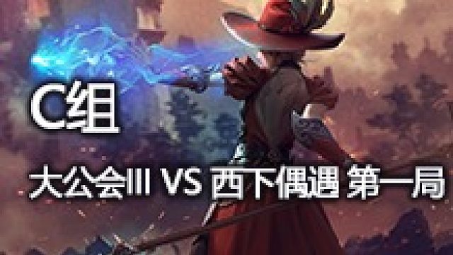 C组 大公会III VS 西下偶遇 第一局