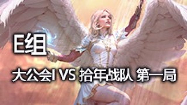 E组 大公会I VS 拾年战队 第一局