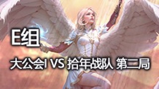 E组 大公会I VS 拾年战队 第二局
