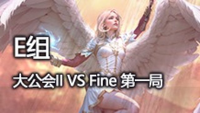 E组 大公会II VS Fine 第一局