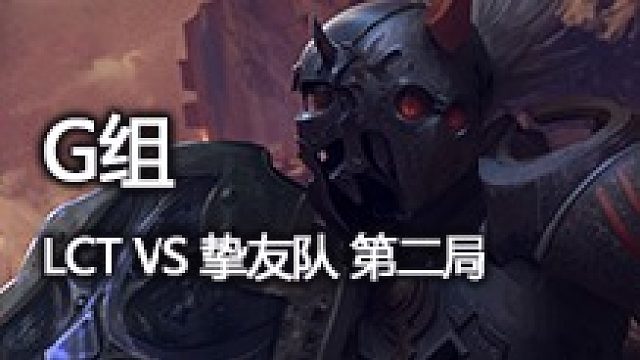 G组 LCT vs 挚友队 第二局