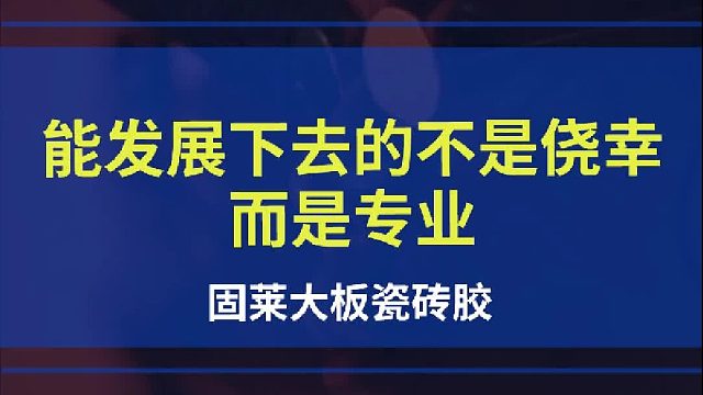 能发展下去的不是侥幸-而是专业-固莱大板瓷砖胶