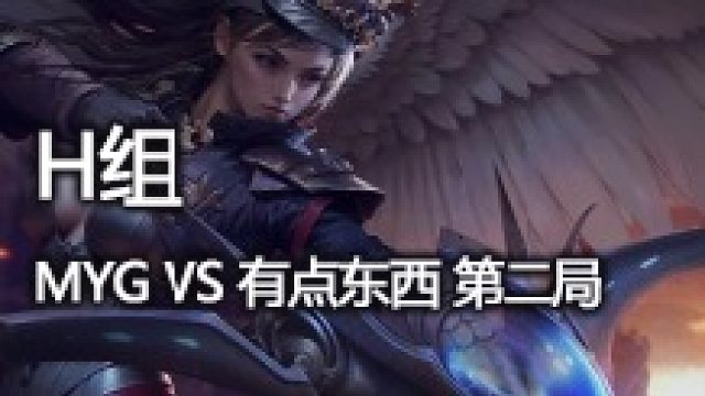 H组 MYG vs 有点东西 第二局