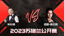 林杉峰VS诺鹏·桑坎姆 2023斯诺克苏格兰公开赛 清流