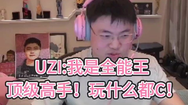 UZI：我是全能王！
顶级高手！玩什么都C！