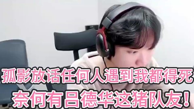 孤影放话任何人遇到我都得死！
奈何有吕德华这猪队友！