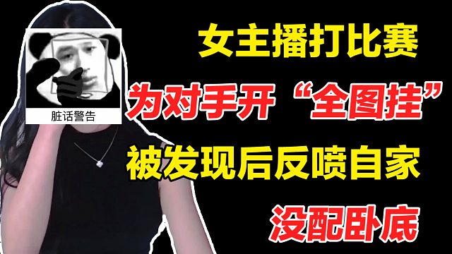 女主播打比赛，为对手开“全图挂”，被发现后反喷自家没配卧底