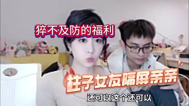 猝不及防的福利，柱子女友隔屏亲亲