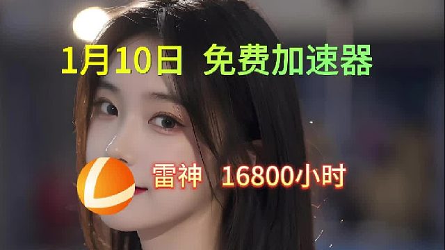 【1月10日】雷神加速器16800小时兑换码/迅游14400小时兑换码/UU17200小时兑换码/A