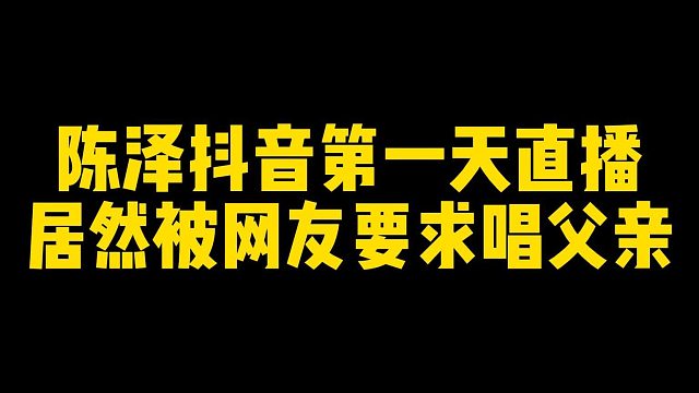 陈泽抖音第一天直播居然被网友要求唱父亲