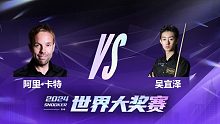 阿里·卡特VS吴宜泽 2024世界大奖赛 清流