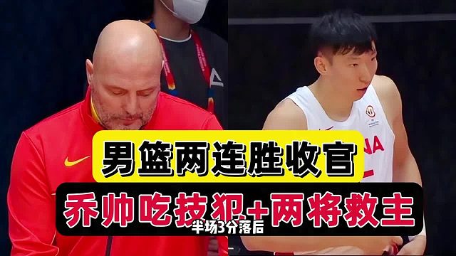 两连胜！男篮上下半场判若两队，乔帅口吐芬芳吃技犯，两将被点名