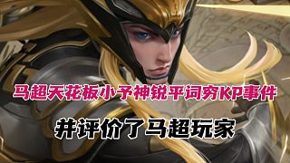 馬超天花板小予神銳評詞窮KP錄音事件，還淺談了長生，夜斗馬超玩家！