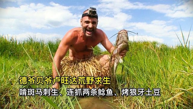 德爷贝爷卢旺达荒野求生，啃斑马刺生、连抓两条鲶鱼、烤狼牙土豆
