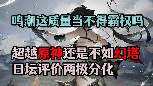 鸣潮这质量当不得霸权吗？超越原神还是不如幻塔，日坛评价两极分化