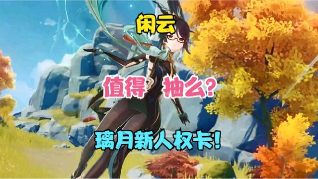 闲云值得抽么？抽前必看！璃月新人权卡！最后一点让你不得不抽！