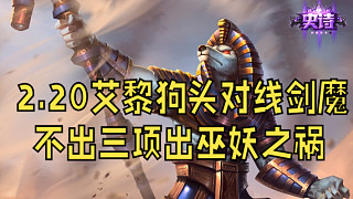 2.20艾黎狗頭對(duì)線劍魔  不出三項(xiàng)出巫妖之禍