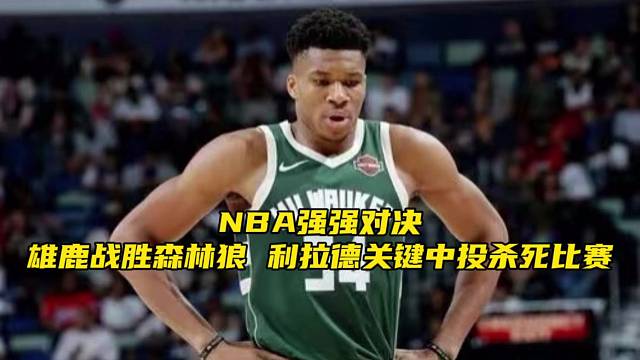 NBA强强对决，雄鹿队战胜森林狼队，利拉德关键中投杀死比赛