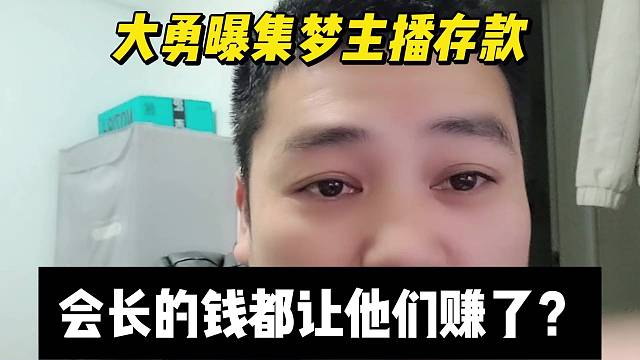 大勇曝集梦主播存款，会长的钱都让他们赚了？