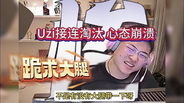 Uzi接连淘汰心态崩溃，跪求大腿带飞