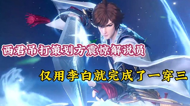 西君吊打策划方震惊解说员，仅用李白就完成了一穿三！