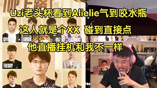 老頭杯g了！Uzi看到Alielie氣到咬水瓶:這人就是個(gè)XX 碰到直接棄權(quán)