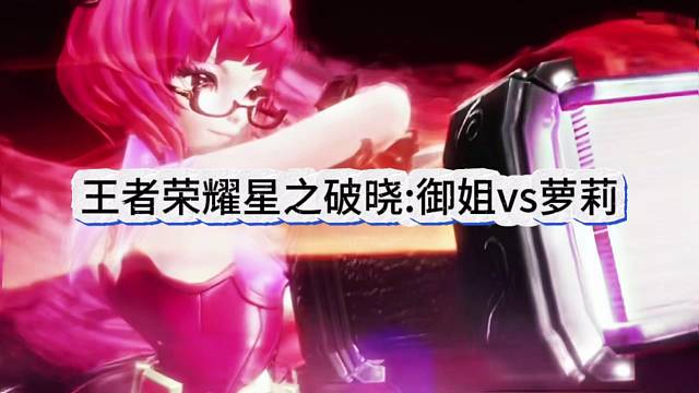 王者荣耀星之破晓：御姐VS萝莉！