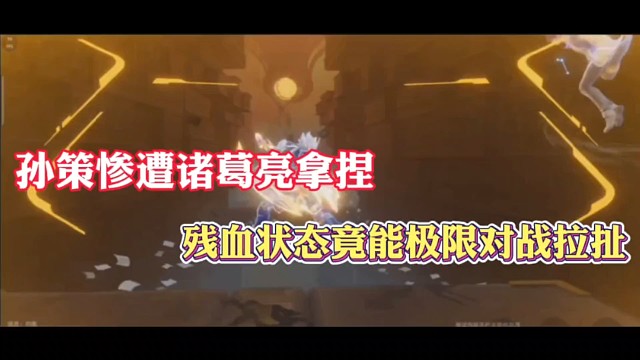 孙策惨遭诸葛亮拿捏，残血状态竟能极限对战拉扯！