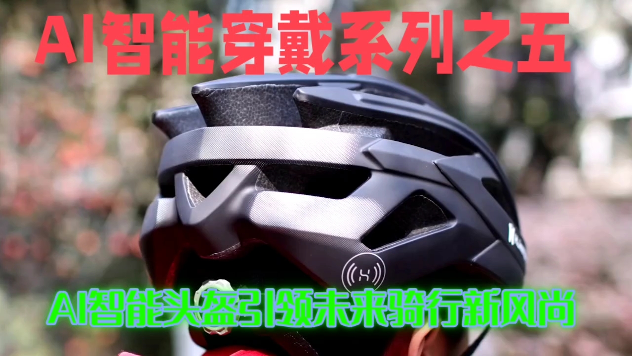 智能穿戴系列之五
AI智能头盔：安全、健康、娱乐一应俱全