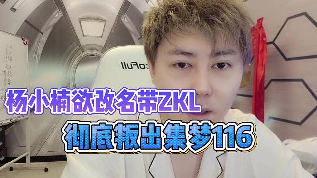 楊小楠欲改名ZKL，徹底叛出集夢116