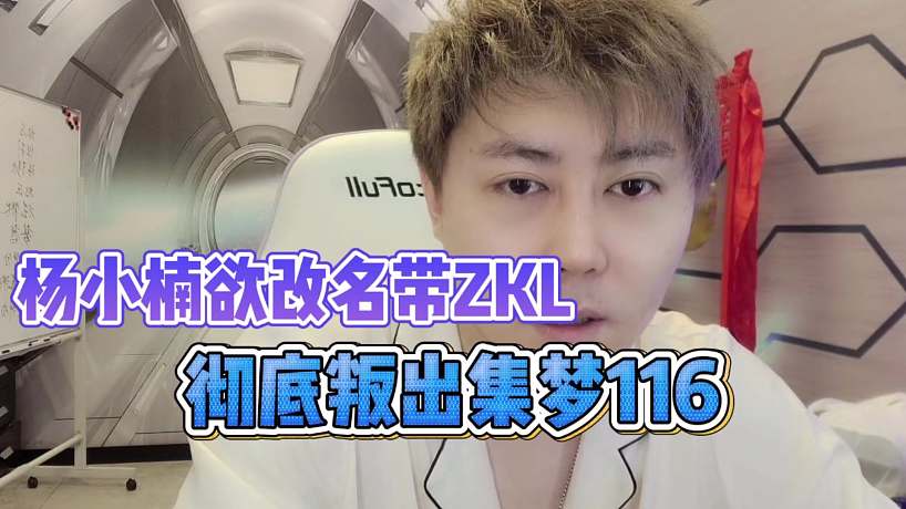楊小楠欲改名ZKL，徹底叛出集夢116