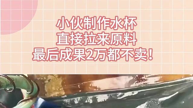 小伙制作水杯，直接拉來原料，最后成果2萬都不賣！