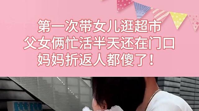 第一次帶女兒逛超市，父女倆忙活半天還在門口，媽媽折返人都傻了