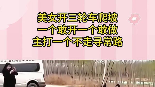 美女開三輪車爬坡，一個敢開一個敢做，主打一個不走尋常路！