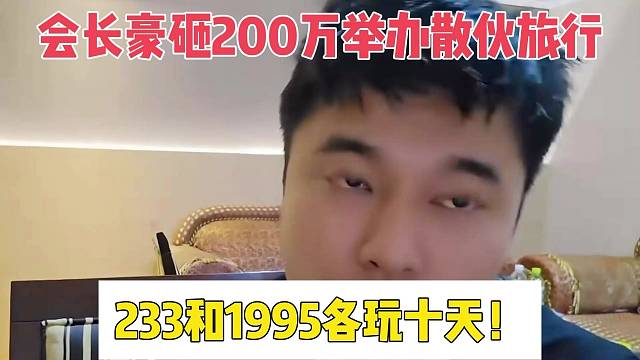 會(huì)長(zhǎng)豪砸200萬舉辦散伙旅行，233和1995各玩十天！