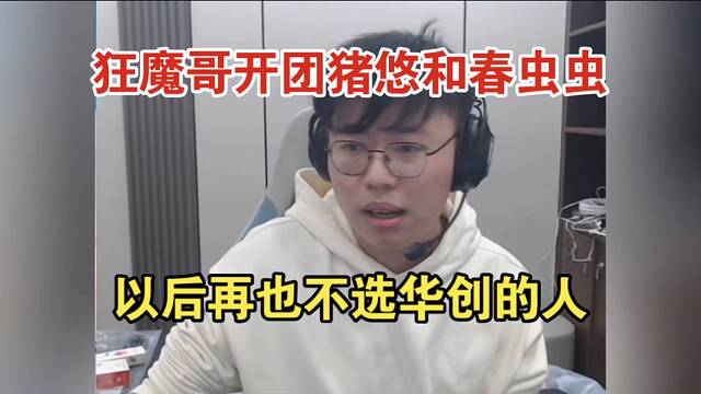 狂魔哥開團豬悠和春蟲蟲，表示以后不選華創(chuàng)的人