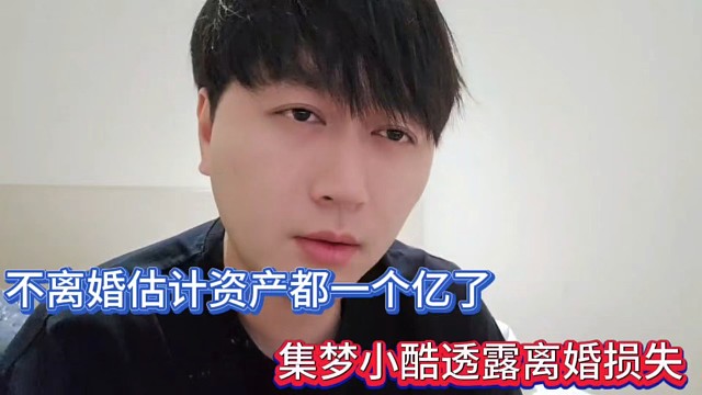 不離婚估計(jì)資產(chǎn)都一個(gè)億了，集夢(mèng)小酷透露離婚損失！