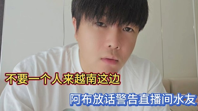 不要一個(gè)人來(lái)越南這邊，阿布放話警告直播間水友！